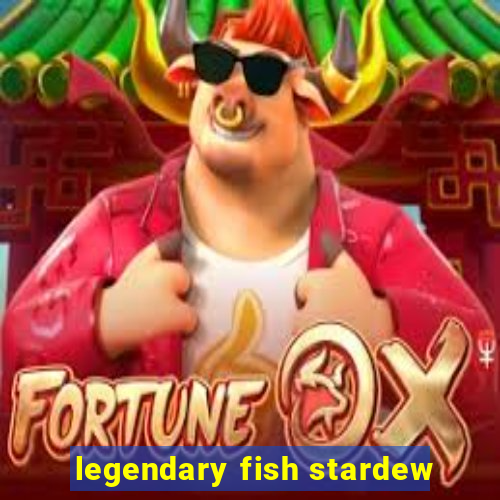 legendary fish stardew